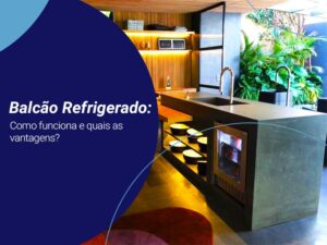 Balcão refrigerado com o texto "Balcão refrigerado: como funciona e quais as vantagens?"